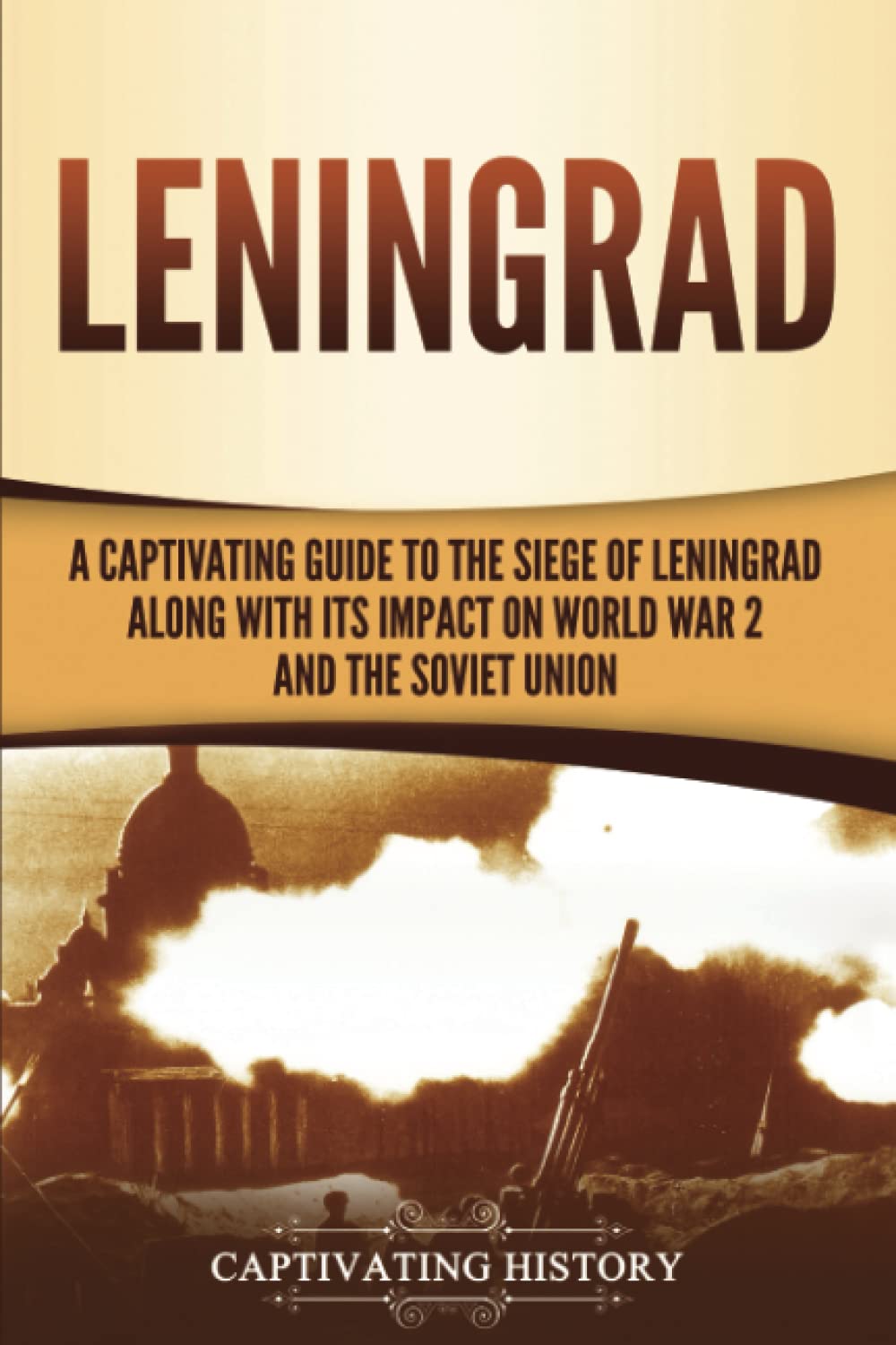 Leningrad: A Captivating Guide to the Siege of Leningrad and Its Impact on World War 2 and the Soviet Union (The Eastern Front)