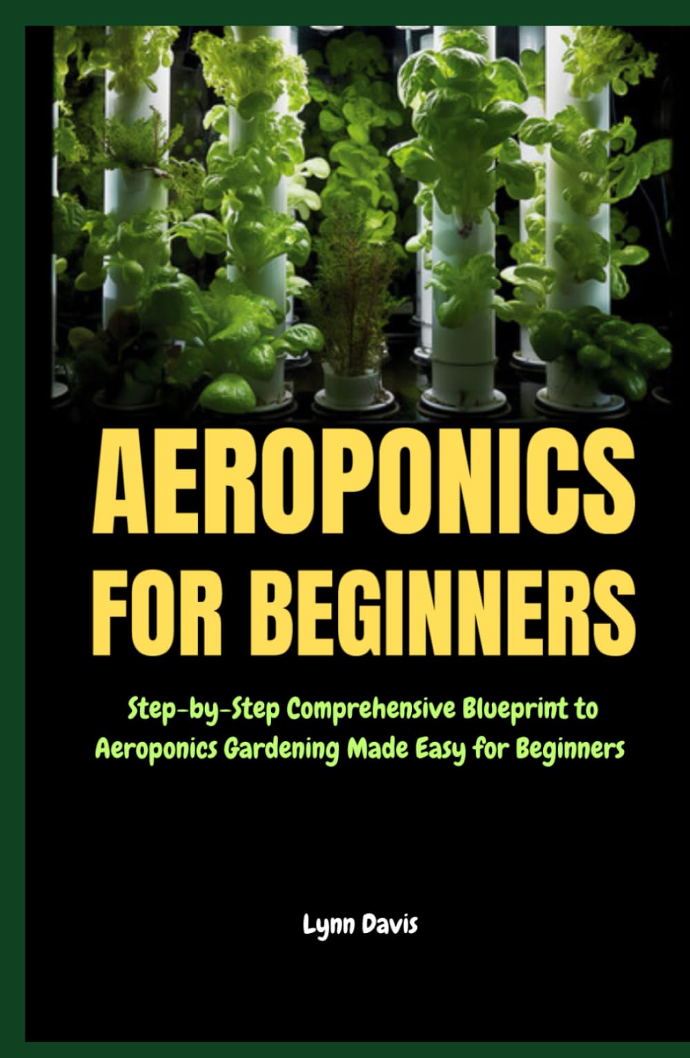 Aeroponics for Beginners: Step-by-Step Comprehensive Blueprint to Aeroponics Gardening Made Easy for Beginners
