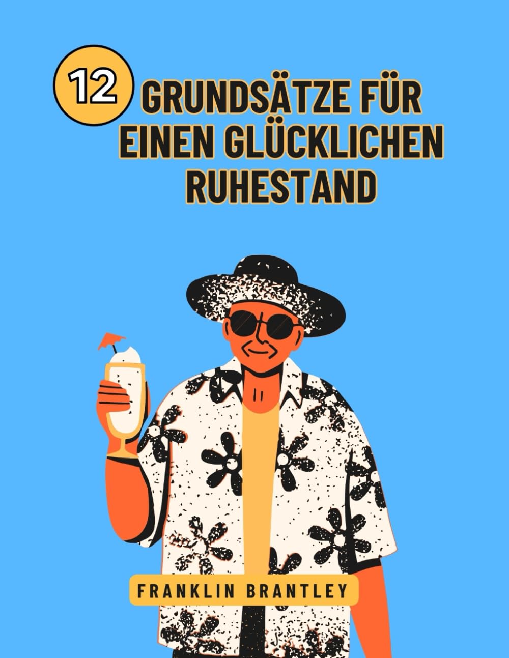 12 GRUNDSÄTZE FÜR EINEN GLÜCKLICHEN RUHESTAND: Die Geheimnisse eines erfüllten Lebens nach der Arbeit entschlüsseln