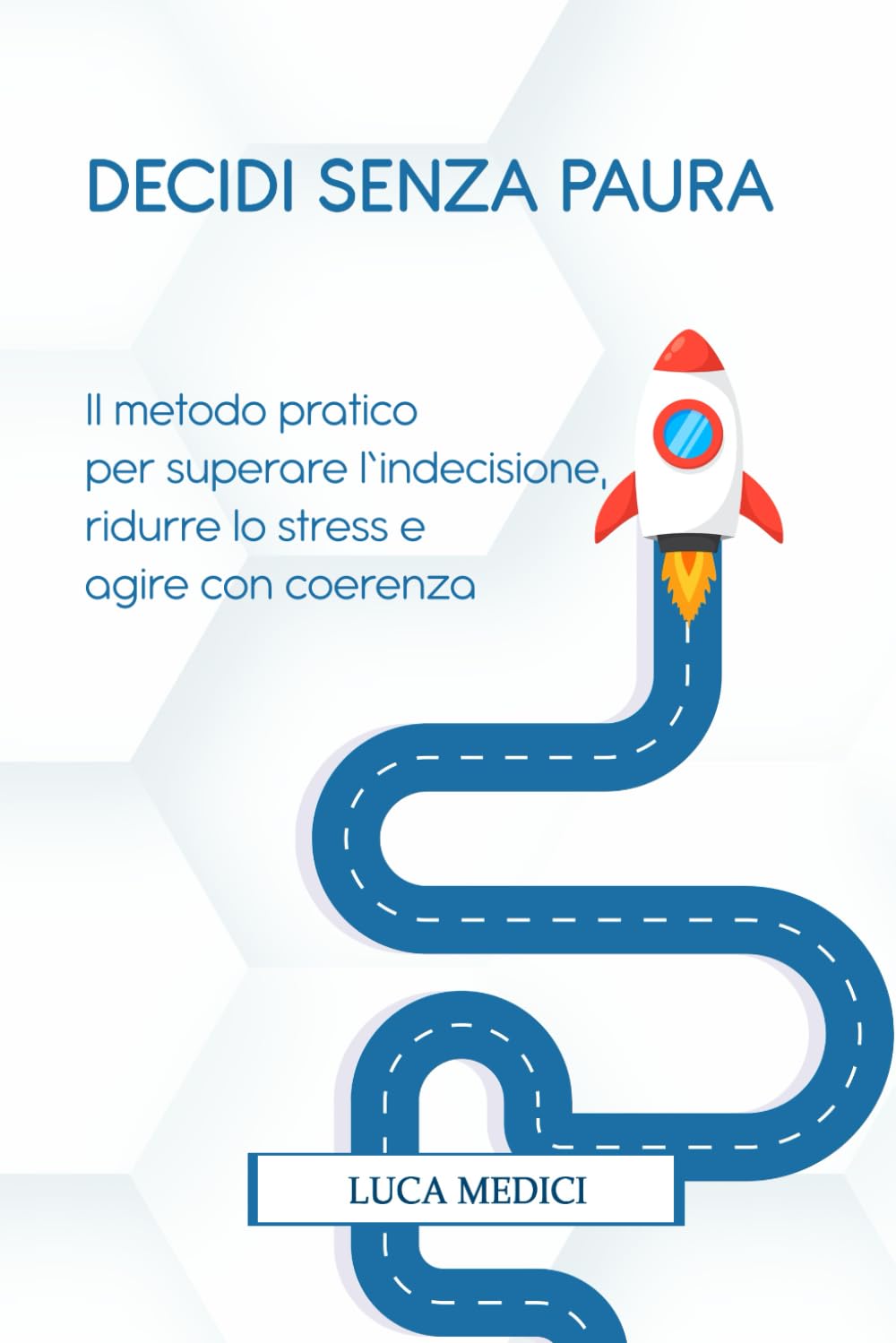 DECIDI SENZA PAURA: Il metodo pratico per superare l’indecisione, ridurre lo stress e agire con coerenza