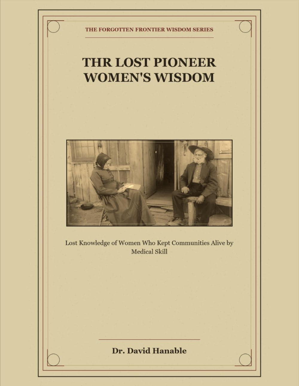 The Lost Pioneer Women's Wisdom: Knowledge of Women Who Kept Communities Alive by Medical Skill (The Forgotten Frontier Wisdom Series)