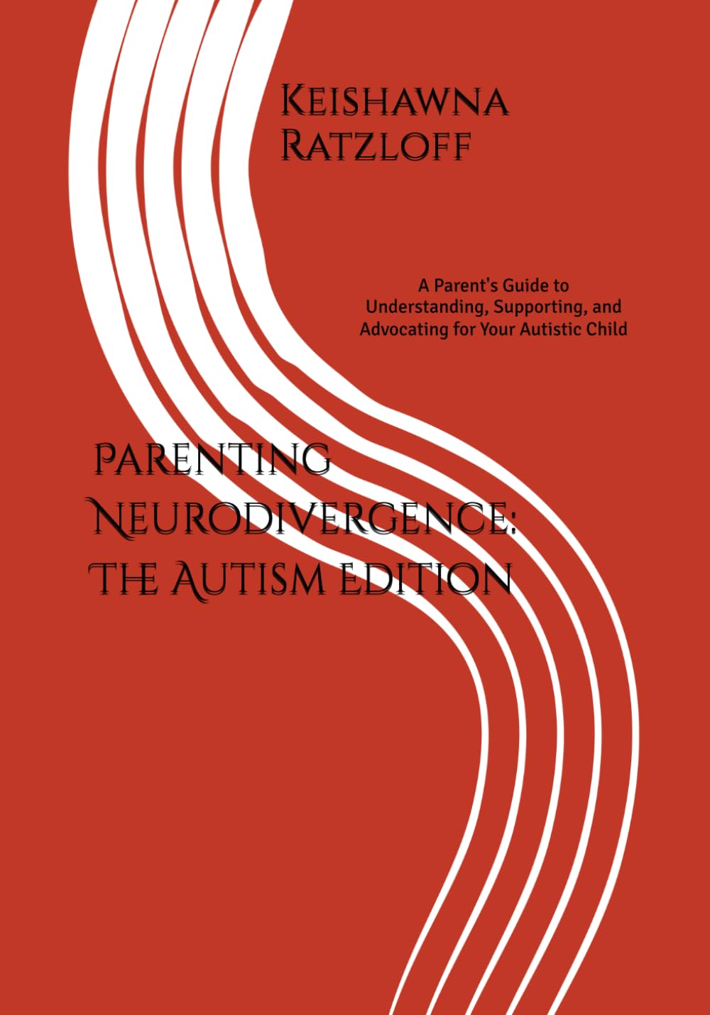 Parenting Neurodivergence: The Autism Edition: A Parent's Guide to Understanding, Supporting, and Advocating for Your Autistic Child
