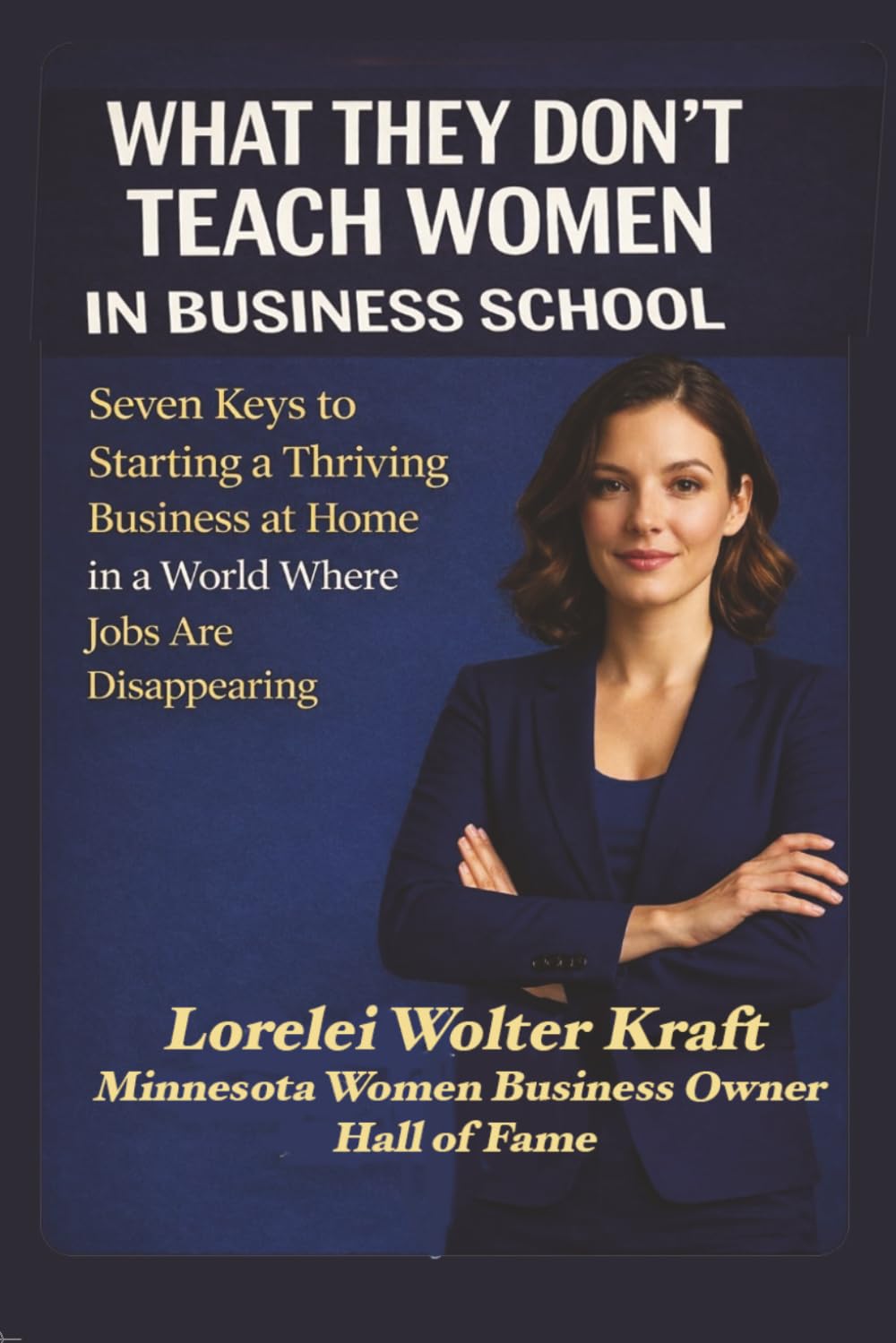 What They Don't Teach Women in Business School: Seven Keys to Starting a Thriving Business at Home in a World Where Jobs are Disappearing