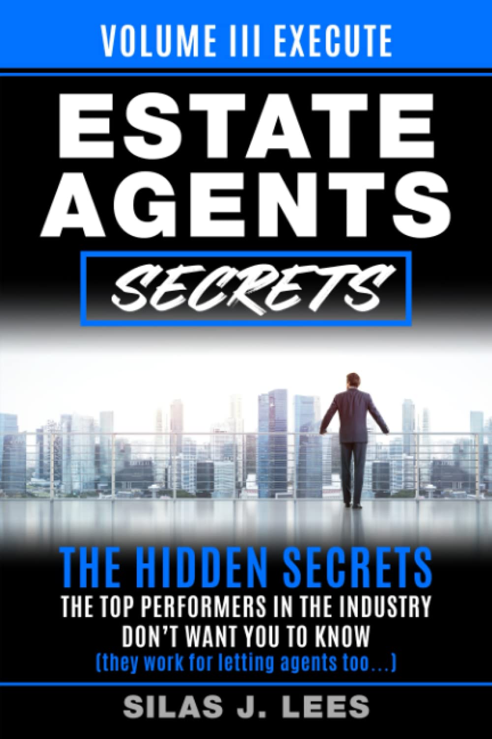 Estate Agent's Secrets - Volume III – Execute: The Hidden Secrets The Top Performers In The Industry Don't Want You To Know (they work for letting agents too...)