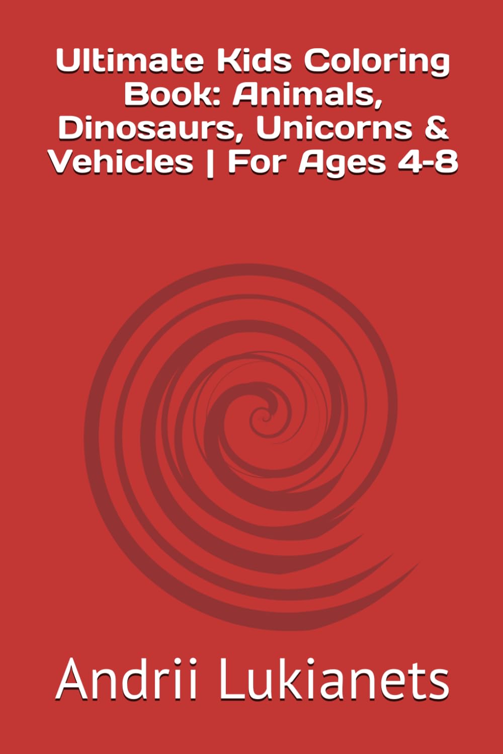 Ultimate Kids Coloring Book: Animals, Dinosaurs, Unicorns & Vehicles | For Ages 4–8