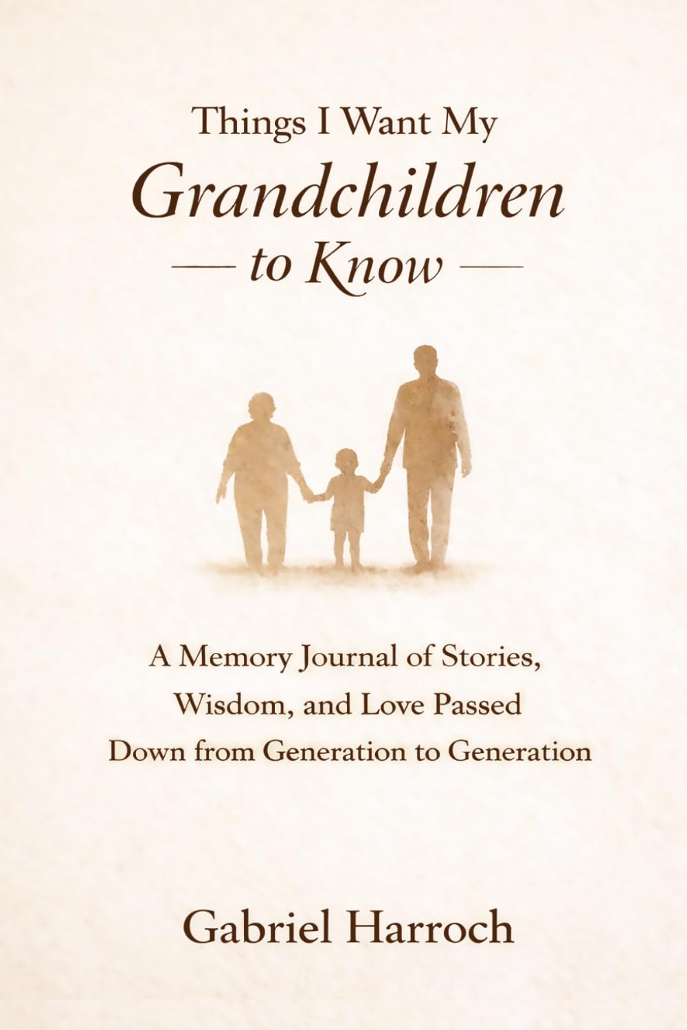 Things I Want My Grandchildren to Know: A Memory Journal of Stories, Wisdom, and Love Passed Down from Generation to Generation (THE MONTREAL MEMOIR SERIES)