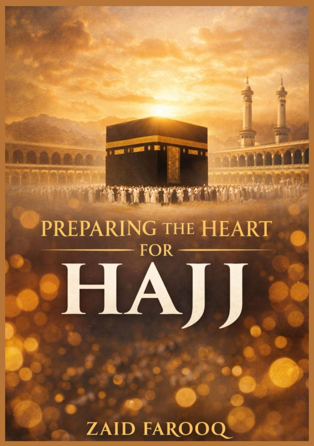 PREPARING THE HEART FOR HAJJ: A Companion to Heartfelt Readiness, Ritual Mastery, and a Transformative Pilgrimage Experience (Zaid Farooq Islamic Series)