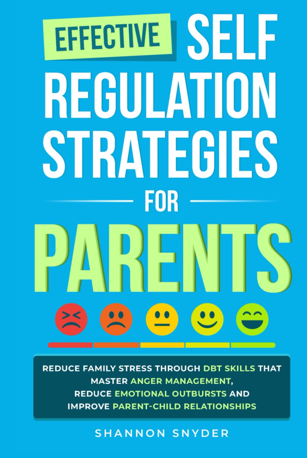 Effective Self Regulation Strategies for Parents: Reduce Family Stress Through DBT Skills That Master Anger Management, Reduce Emotional Outbursts and Improve Parent-Child Relationships