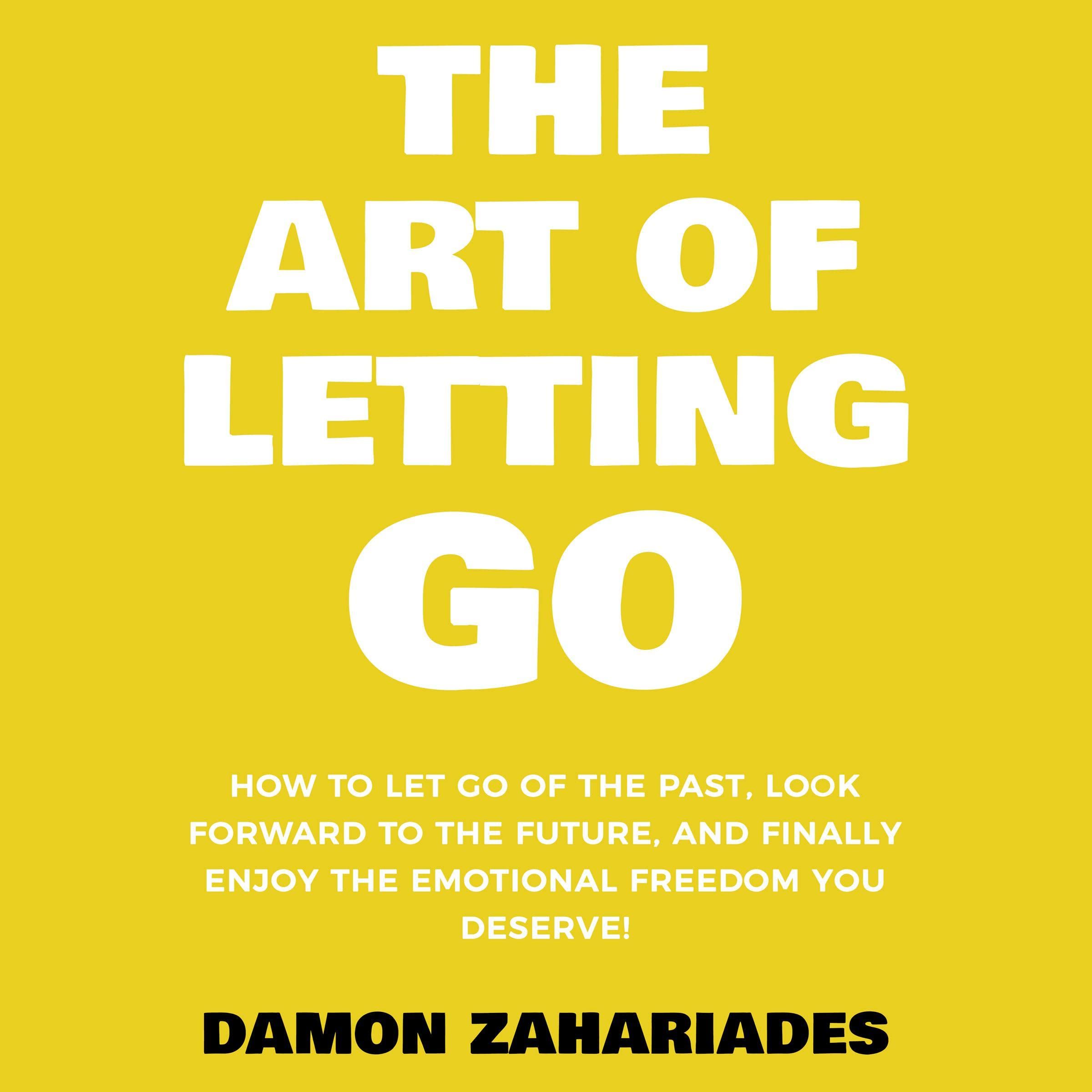 The Art of Letting Go: How to Let Go of the Past, Look Forward to the Future, and Finally Enjoy the Emotional Freedom You Deserve!: The Art of Living Well, Book 2