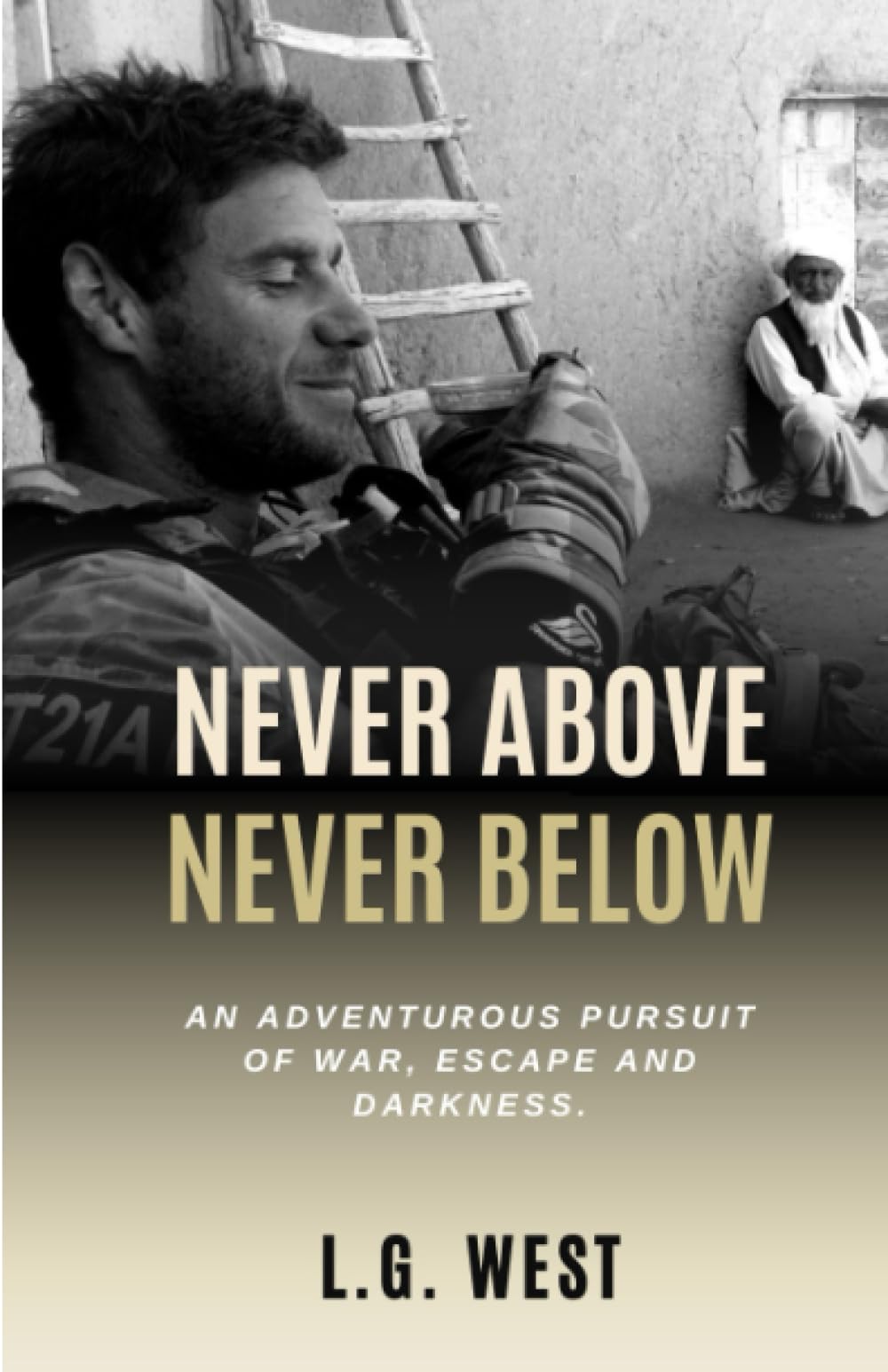 NEVER ABOVE, NEVER BELOW: AN ADVENTUROUS PURSUIT OF WAR, ESCAPE AND DARKNESS