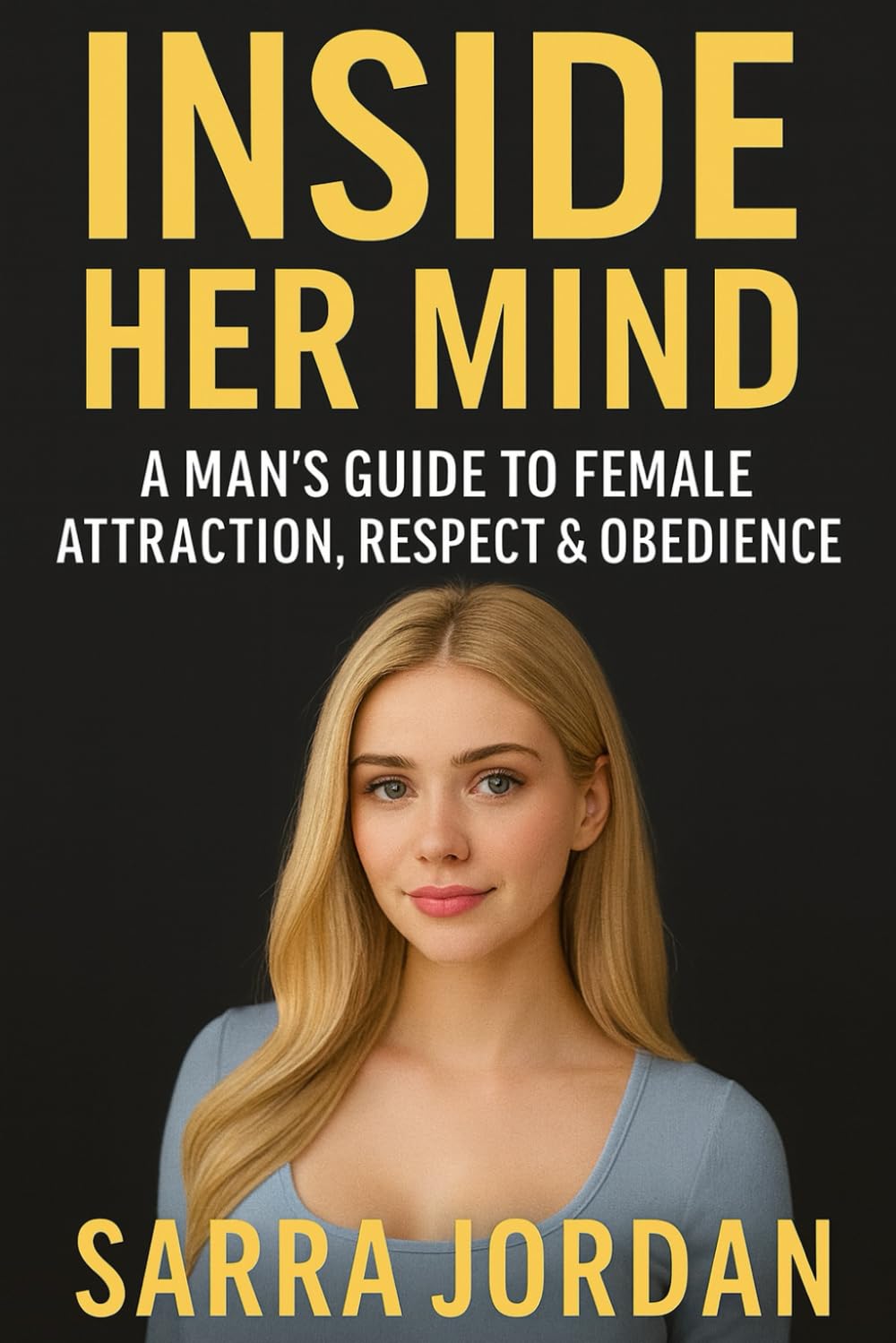 Inside Her Mind: A Man’s Guide to Female Attraction, Respect & Obedience