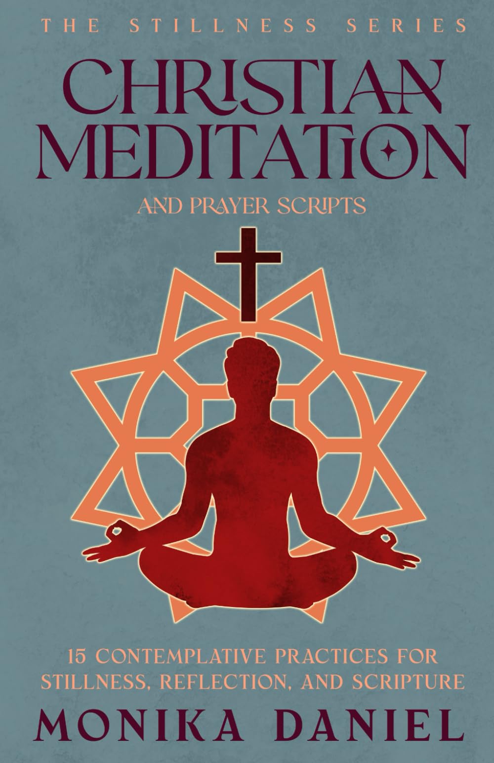 Christian Meditation and Prayer Scripts: 15 Contemplative Practices for Stillness, Reflection, and Scripture (The Stillness Series)