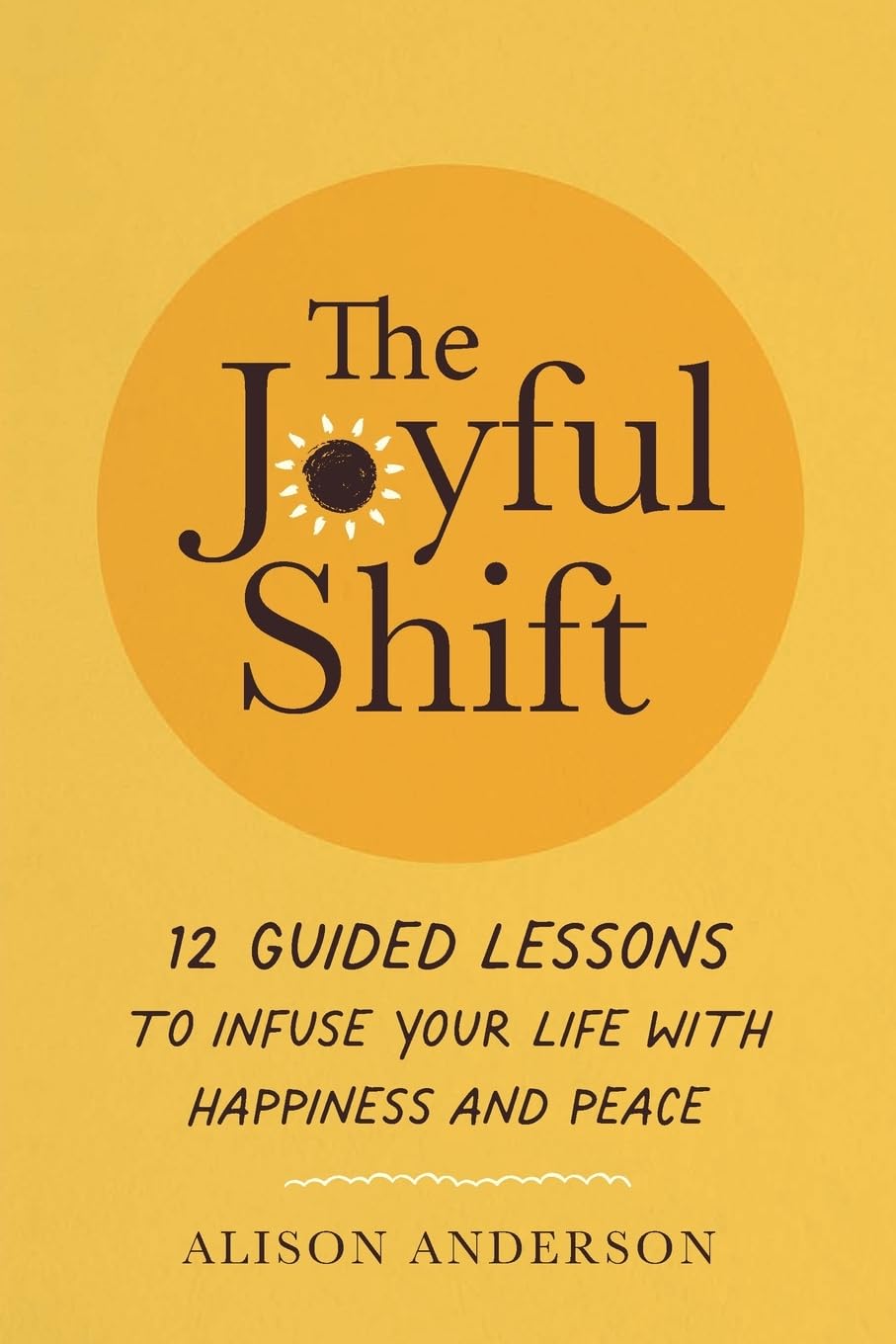 The Joyful Shift: 12 Guided Lessons to Infuse Your Life with