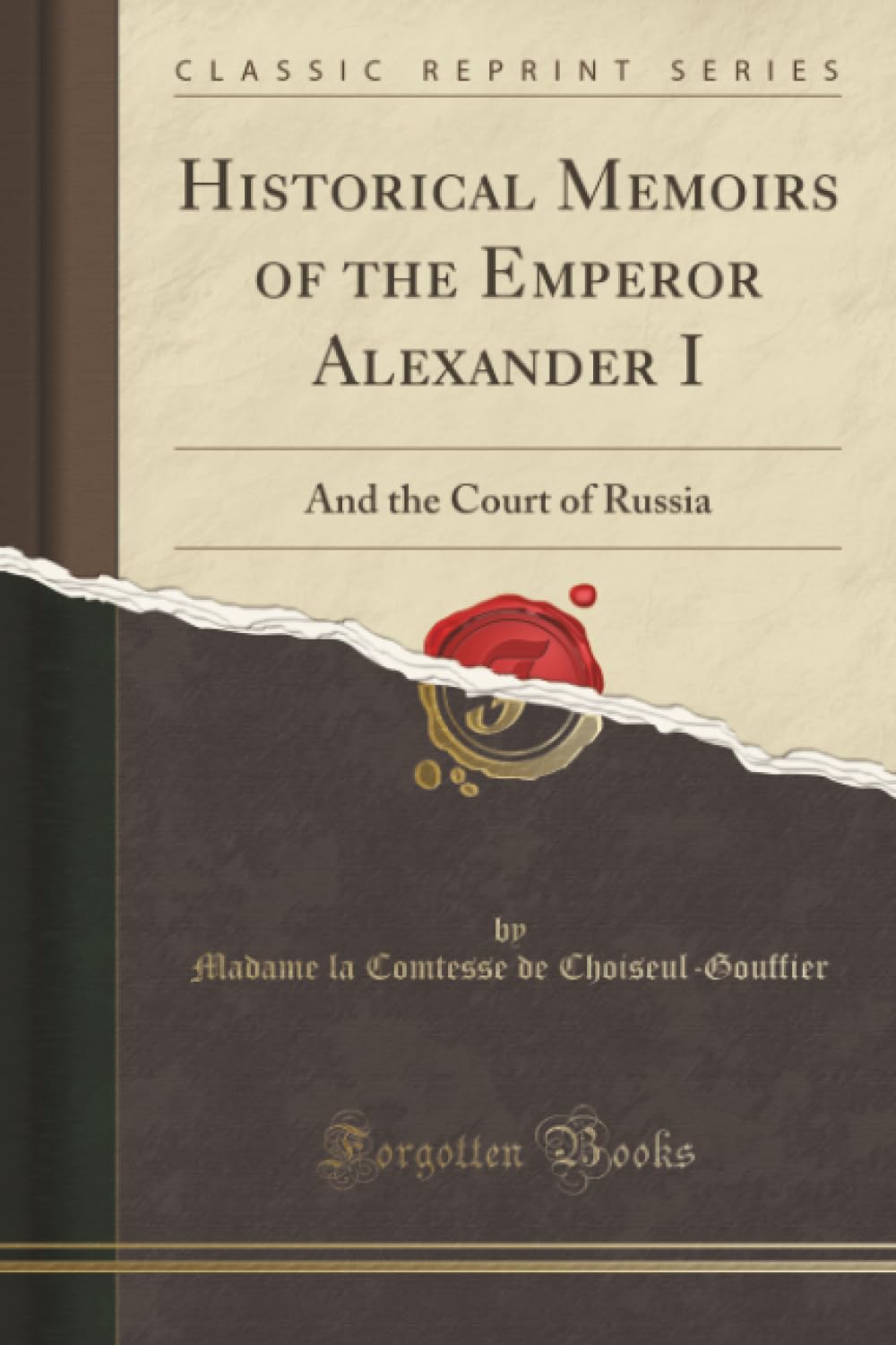 Historical Memoirs of the Emperor Alexander I (Classic Reprint): And the Court of Russia: And the Court of Russia (Classic Reprint)