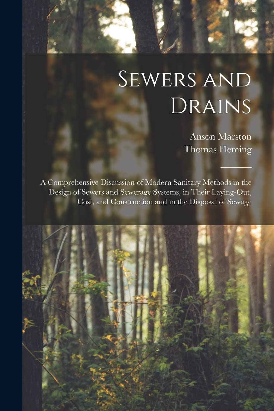 Sewers and Drains: A Comprehensive Discussion of Modern Sanitary Methods in the Design of Sewers and Sewerage Systems, in Their Laying-Out, Cost, and Construction and in the Disposal of Sewage
