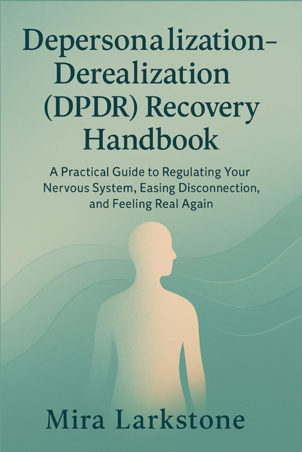 Depersonalization-Derealization (DPDR) Recovery Handbook: A Practical Guide to Regulating Your Nervous System, Easing Disconnection, and Feeling Real Again