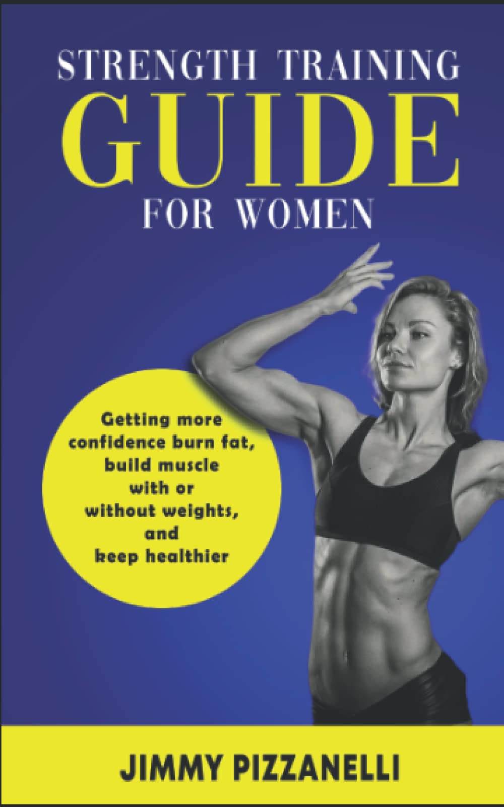 Strength Training Guide For Women: Getting More Confidence, Burn Fat, Build Muscle With or Without Weights and Keep Healthier