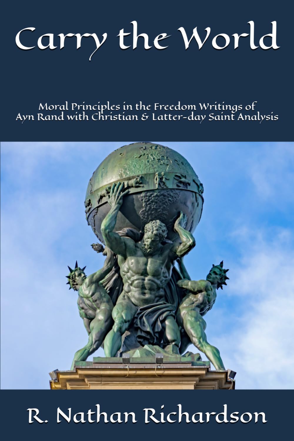 Carry the World: Moral Principles in the Freedom Writings of Ayn Rand with Christian & Latter-day Saint Analysis