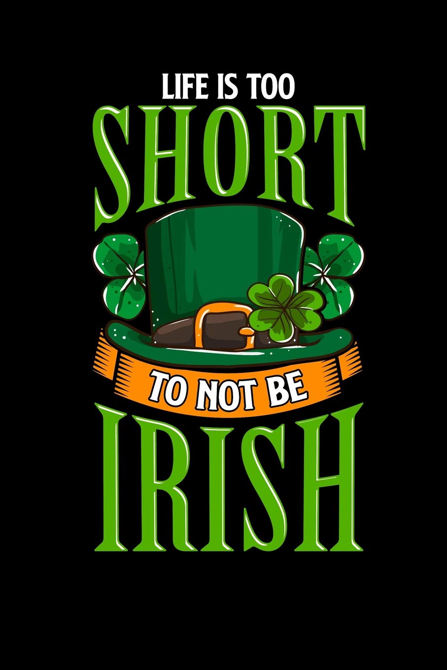 Life Is Too Short to Not Be Irish: Blank Lined Journal