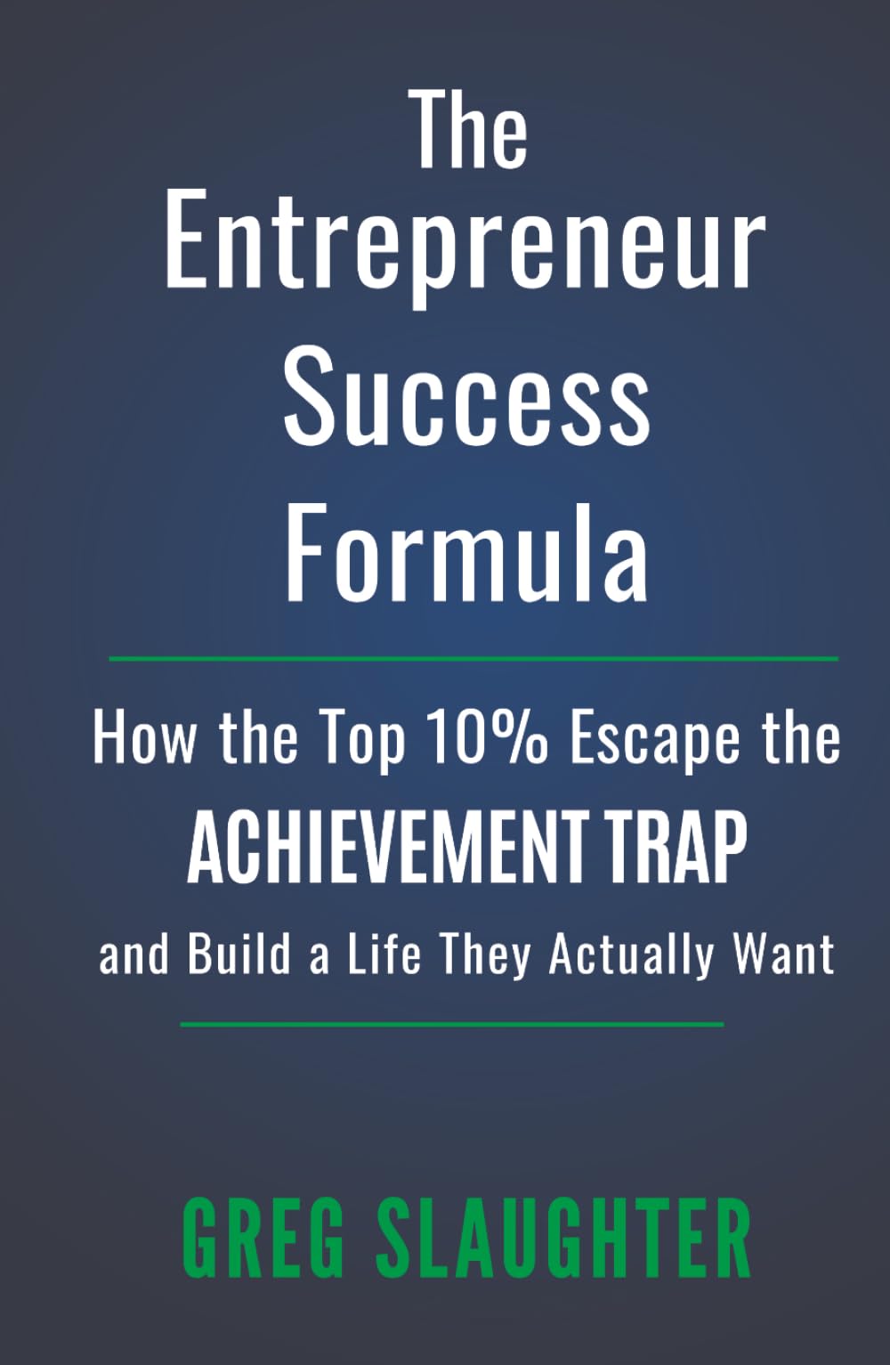 The Entrepreneur Success Formula: How the Top 10% Escape the Achievement Trap and Build a Life They Actually Want