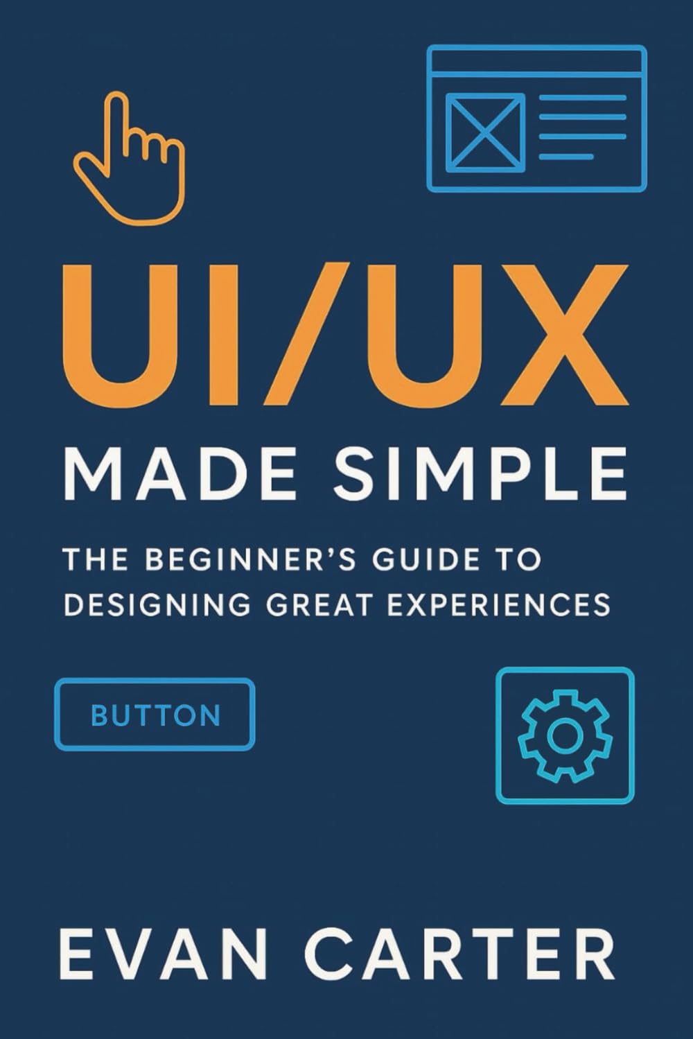 UI/UX MADE SIMPLE: The beginner's Guide to Designing Great Experiences.