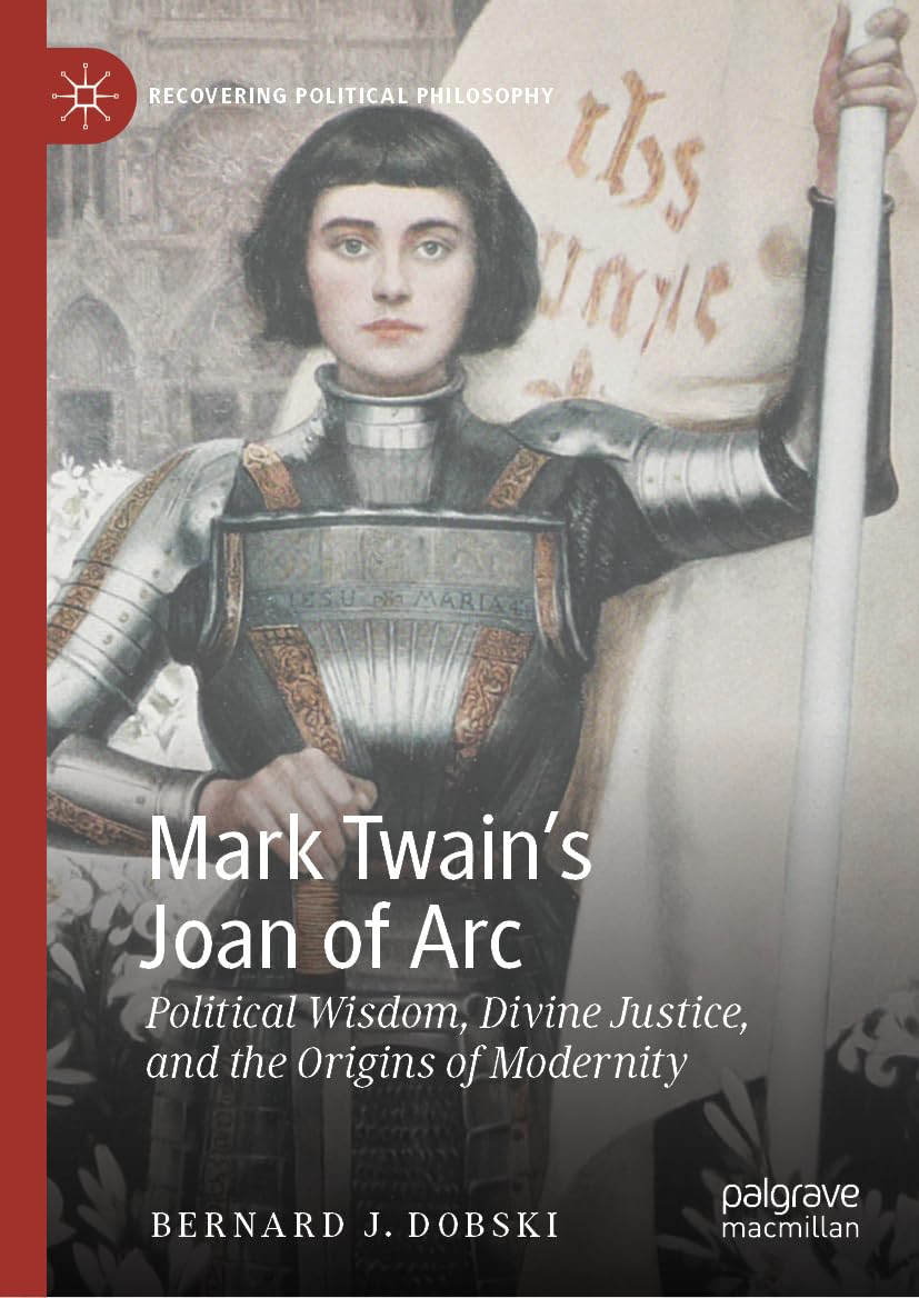 Mark Twain's Joan of Arc: Political Wisdom, Divine Justice, and the Origins of Modernity (Recovering Political Philosophy)