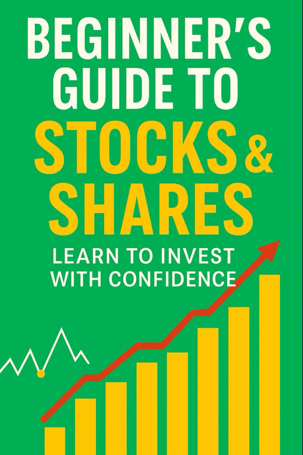 Beginner’s Guide to Stocks & Shares: Learn to Invest with Confidence: Start Investing with Confidence and Create a Secure Financial Future