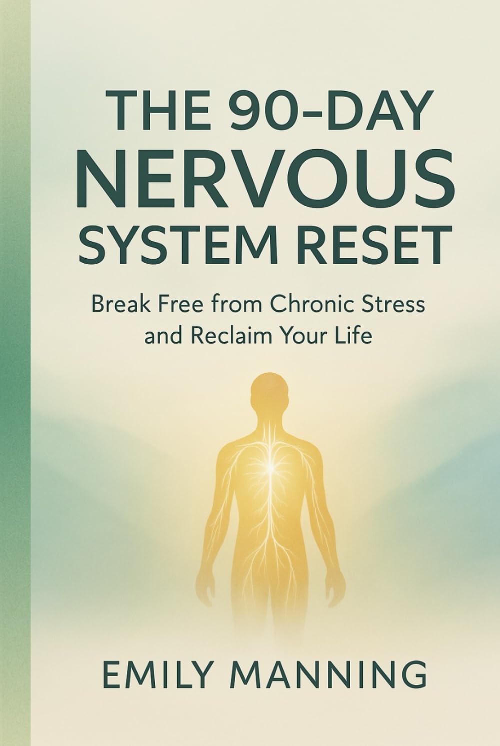 The 90-Day Nervous System Reset: Break Free from Chronic Stress and Reclaim Your Life, Reconnect with Your Body, and Find Calm from Within