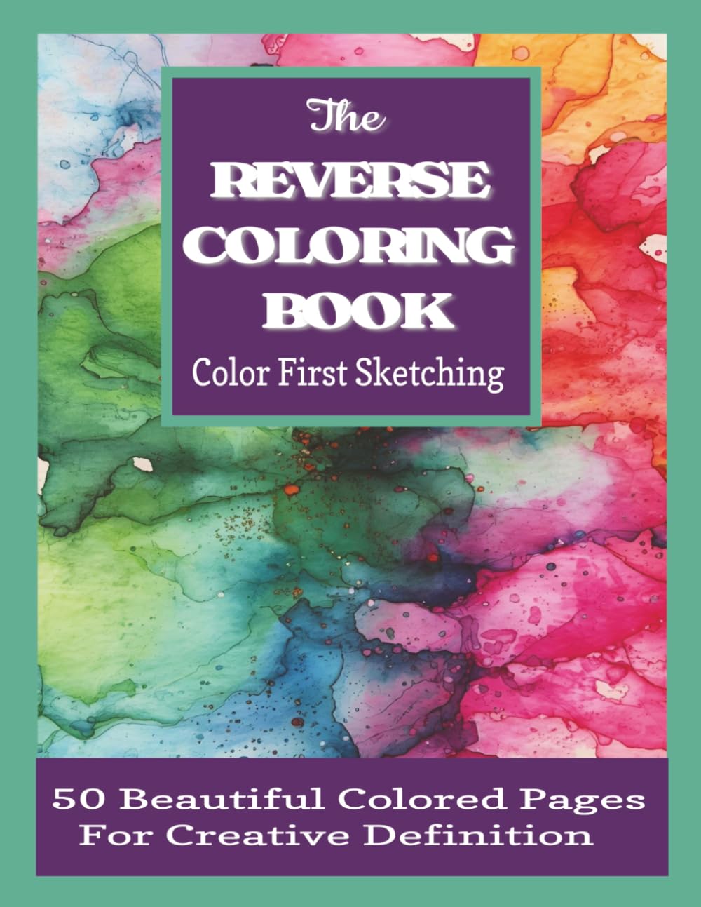 The Reverse Coloring Book Color First Sketching: 50 Watercolor Pages for Mindful Drawing, Relaxation, Doodling and Creative Expression; Adult Drawing Hobby Book