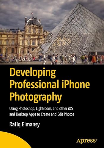 Developing Professional iPhone Photography: Using Photoshop, Lightroom, and other iOS and Desktop Apps to Create and Edit Photos