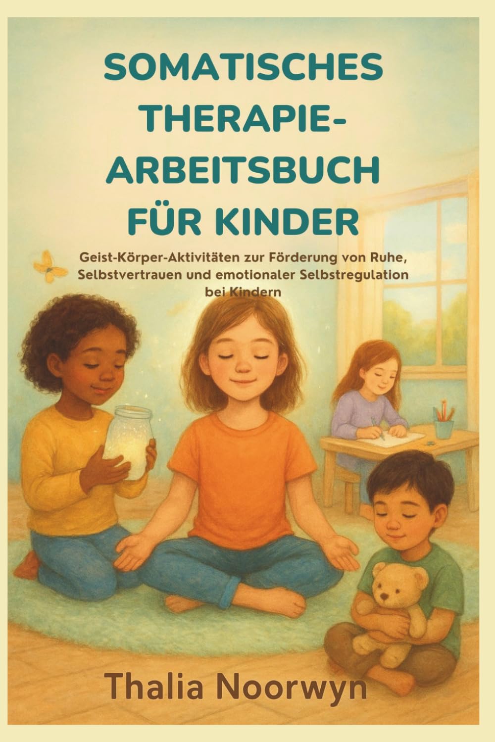 SOMATISCHES THERAPIE-ARBEITSBUCH FÜR KINDER: Geist-Körper-Aktivitäten zur Förderung von Ruhe, Selbstvertrauen und emotionaler Selbstregulation bei Kindern