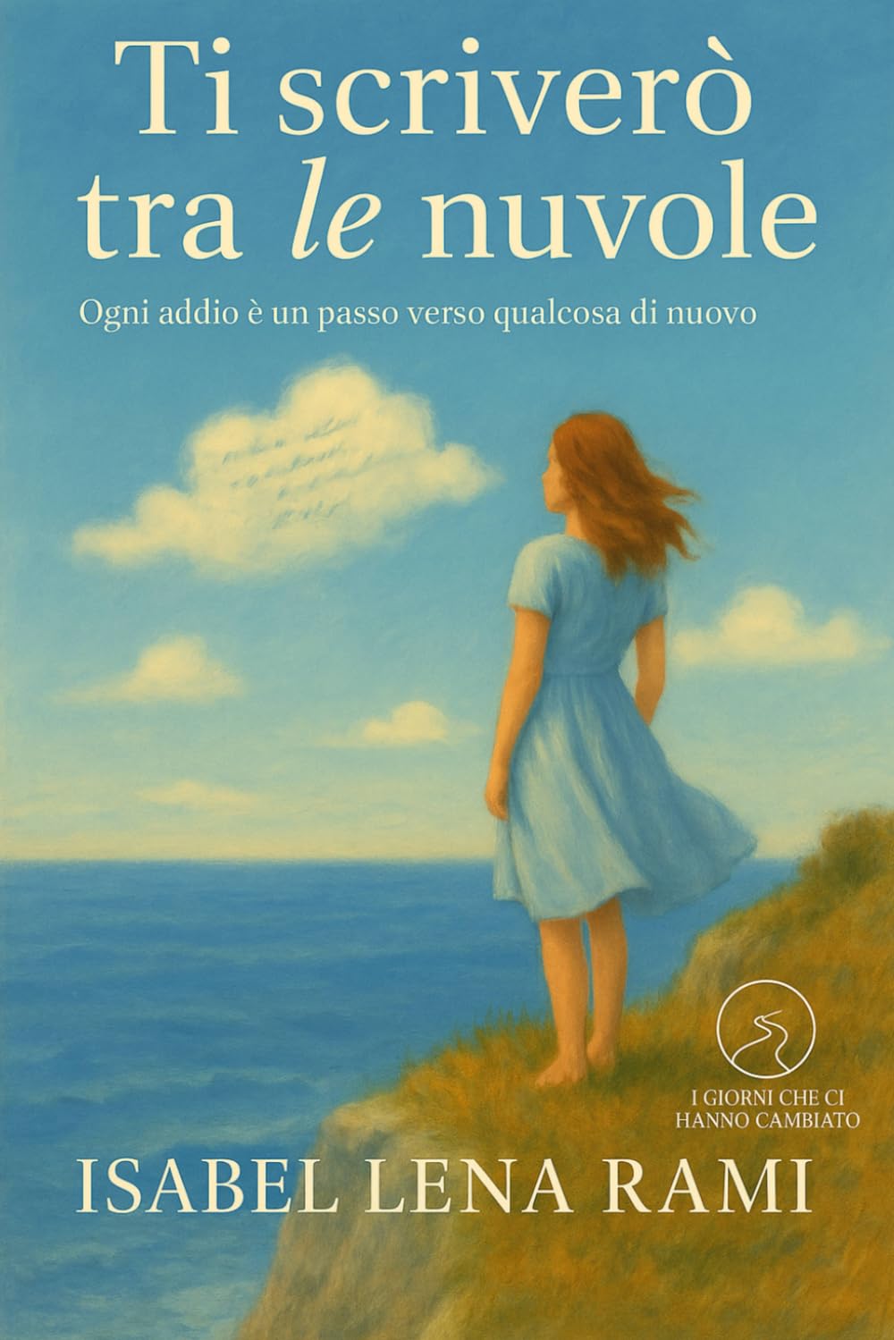 Ti scriverò tra le nuvole: Certi amori restano, anche quando sembrano volati via. (I giorni che ci hanno cambiato)