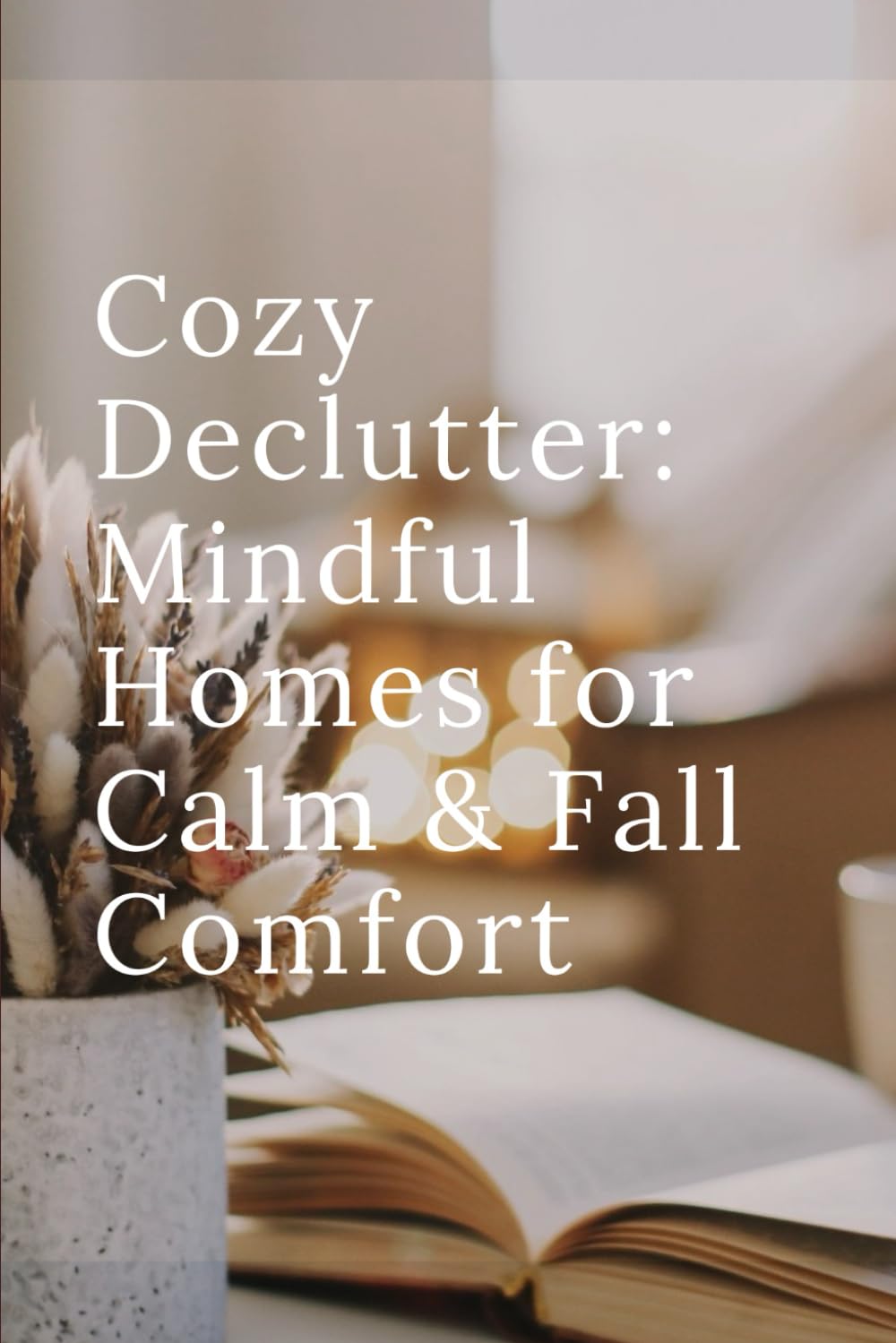 Cozy Declutter: Mindful Homes for Calm & Fall Comfort: Intentional Spaces—How Decluttering Unlocks Mindfulness and Calm