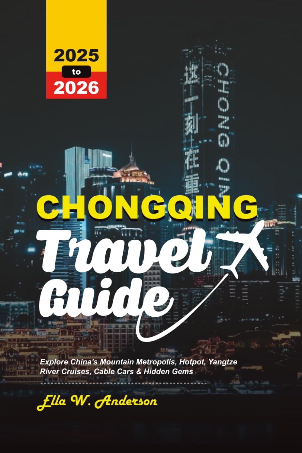 CHONGQING TRAVEL GUIDE 2025-2026: Explore China’s Mountain Metropolis, Hotpot, Yangtze River Cruises, Cable Cars & Hidden Gems