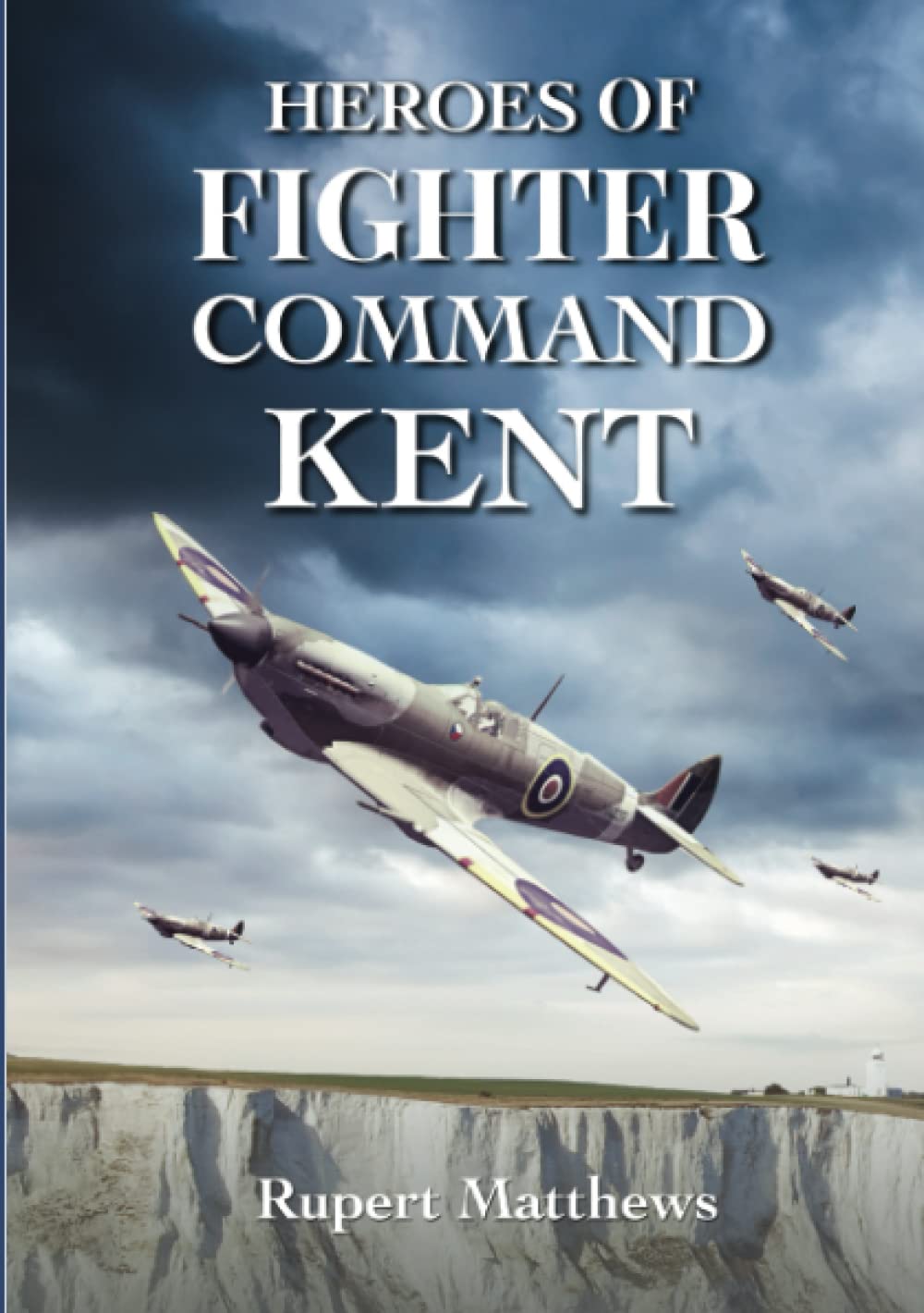 Heroes of Fighter Command: Kent - Incredible Tales of Bravery by Airmen of the Second World War (Second World War Aviation History)