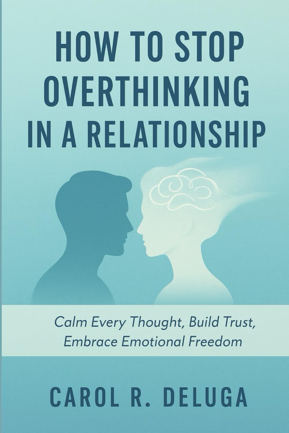 How to Stop Overthinking in a Relationship: Calm Every Thought, Build Trust, Embrace Emotional Freedom