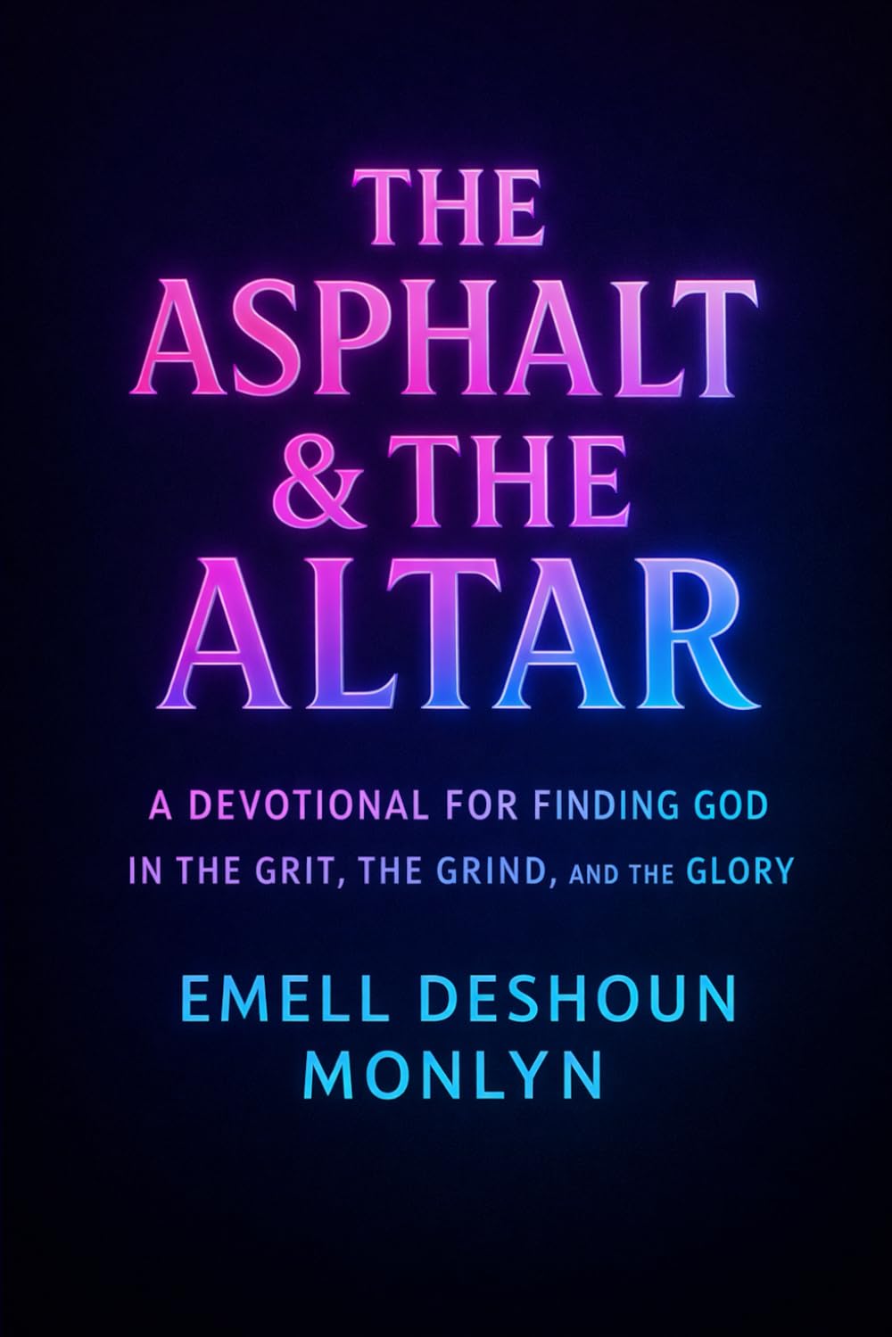 THE ASPHALT & THE ALTAR: A DEVOTIONAL FOR FINDING GOD IN THE GRIT, THE GRIND, AND THE GLORY