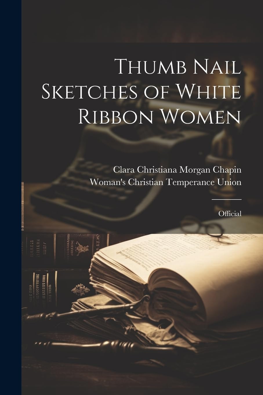 Woman's Christian Temperance UnionThumb Nail Sketches of White Ribbon Women: Official