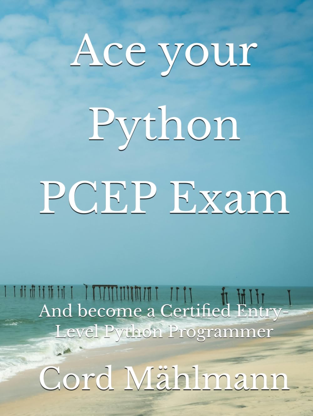 Ace your Python PCEP Exam: And become a Certified Entry-Level Python Programmer (Ace Your Python Exams)