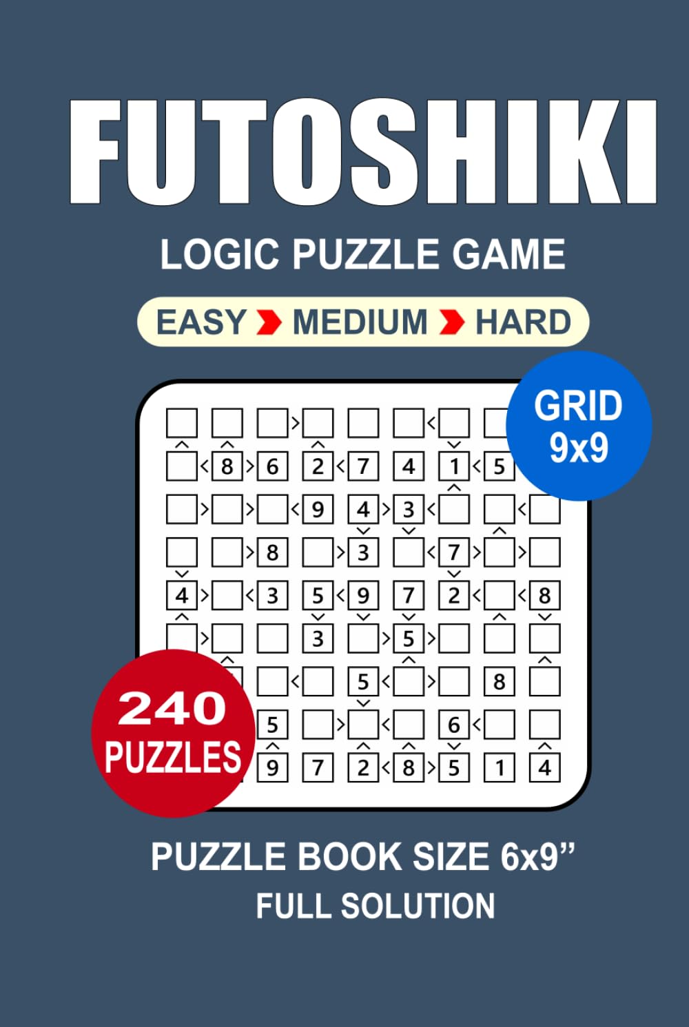 Futoshiki Puzzle Book: 240 Puzzles Futoshiki Great Logic Puzzle Game For Adults Seniors and Teens 3 Levels: Easy Medium and Hard Portable size 6x9 Inches.