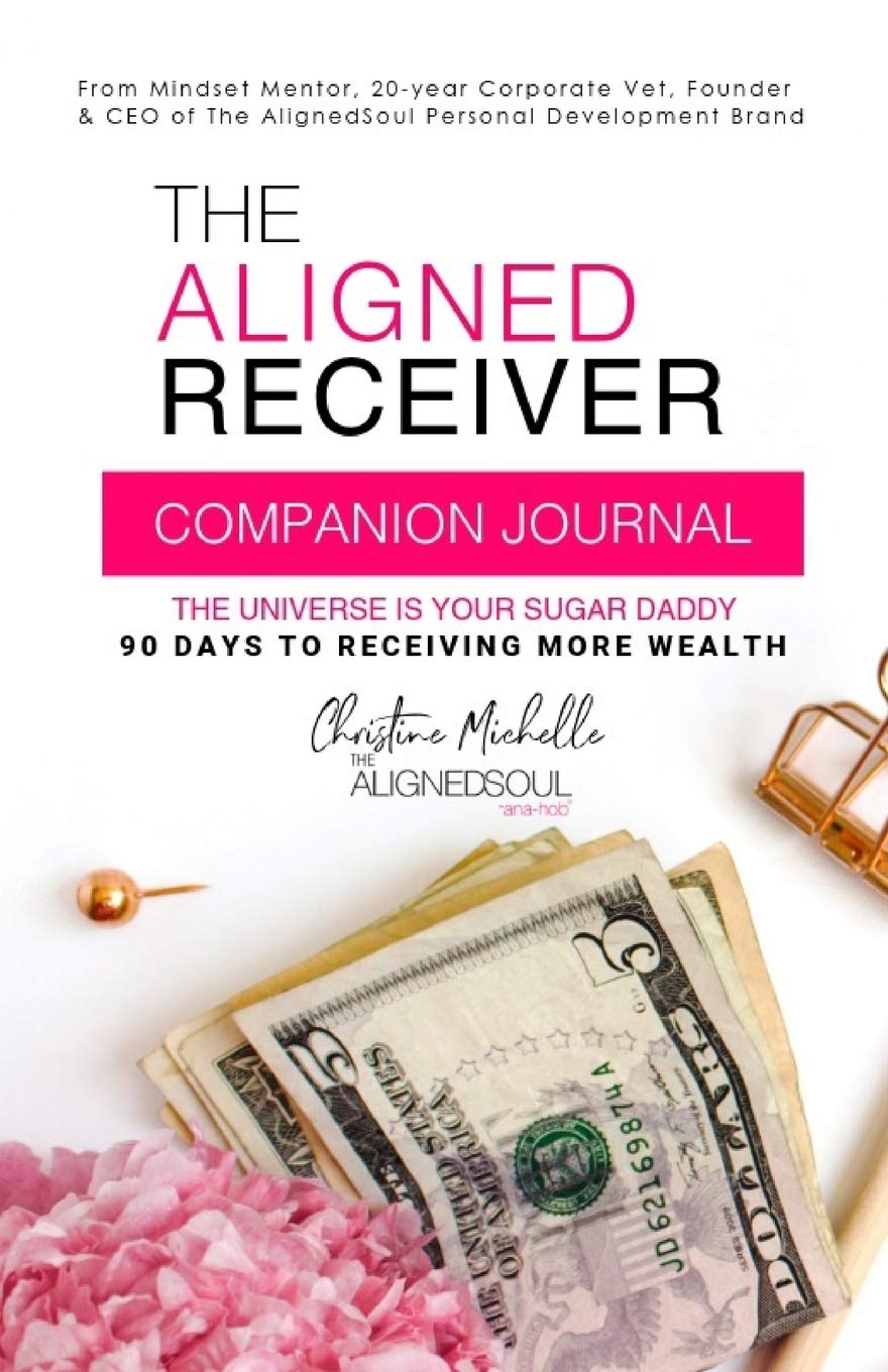 The Aligned Receiver Journal: Guided Experience to Help You Master Manifesting, Shift and Become The Aligned Receiver (The AlignedSoul Series)
