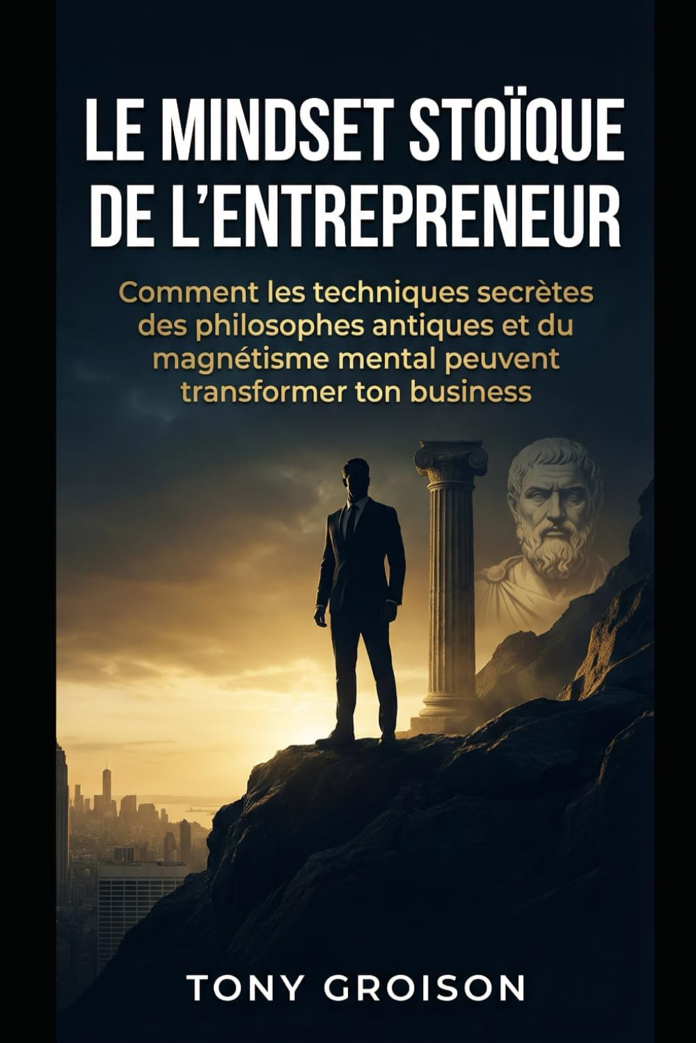 Le Mindset Stoïque de l'Entrepreneur: Comment les techniques secrètes des philosophes antiques et du magnétisme mental peuvent transformer ton business