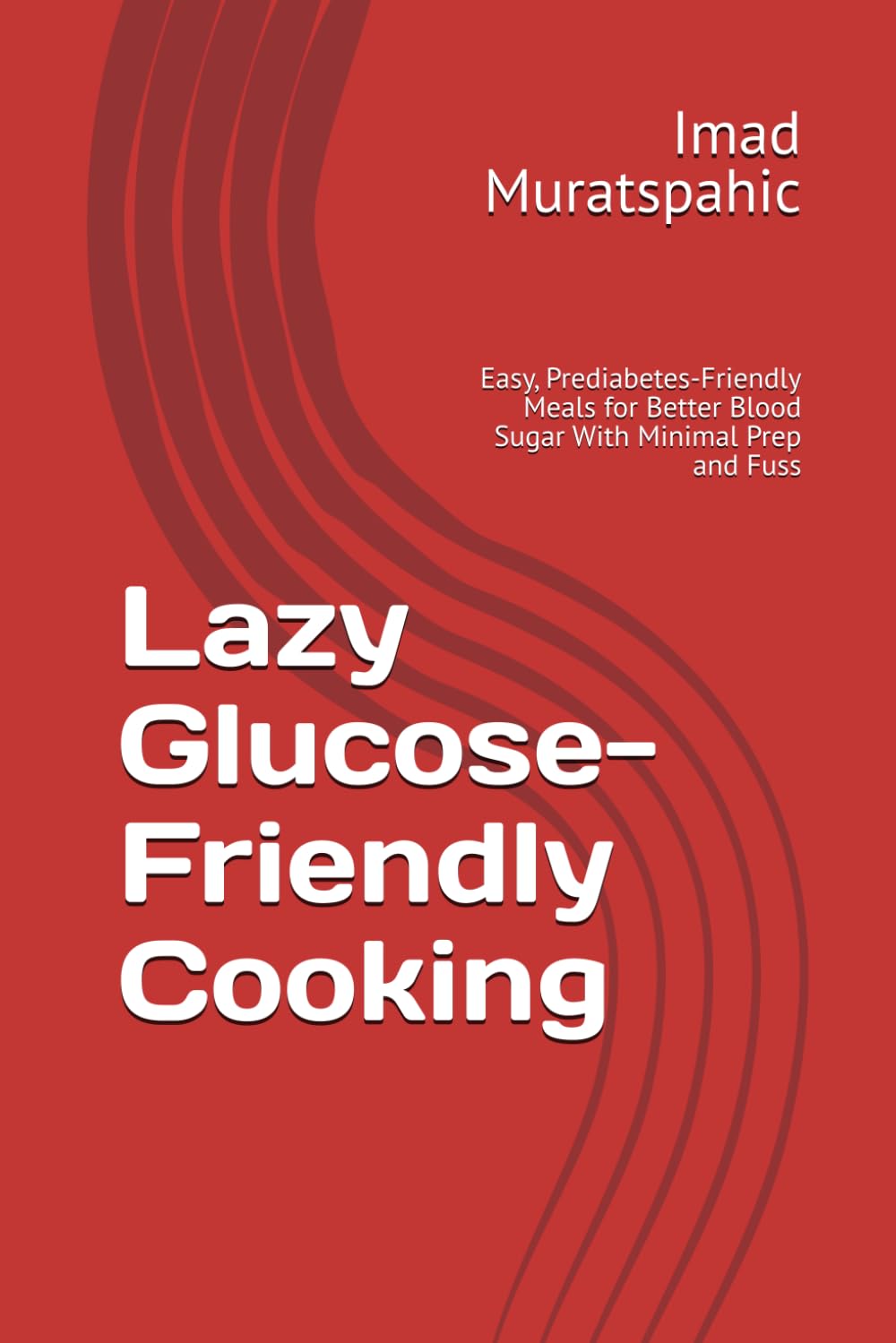 Lazy Glucose-Friendly Cooking: Easy, Prediabetes-Friendly Meals for Better Blood Sugar With Minimal Prep and Fuss