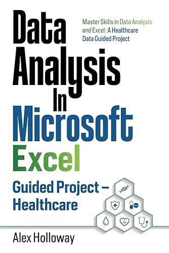 Data Analysis In Microsoft Excel: Guided Project - Healthcare: Master Skills in Data Analysis and Excel: A Healthcare Data Guided Project