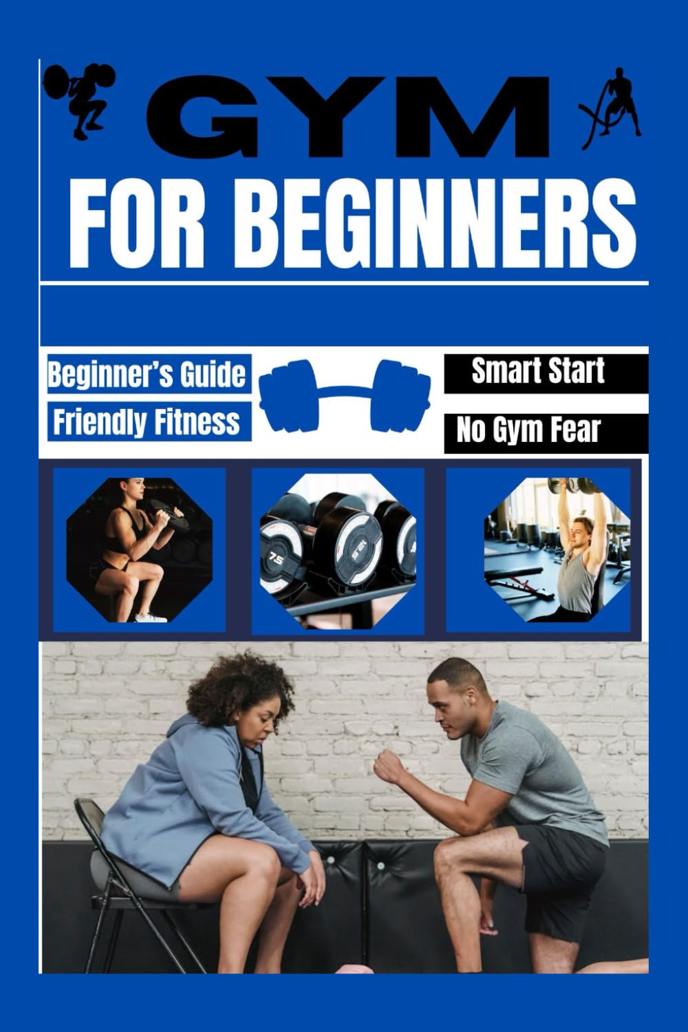 GYM FOR FIRST TIMERS: A Beginner’s Guide to Getting Started, Staying Consistent, and Feeling at Home in the Gym