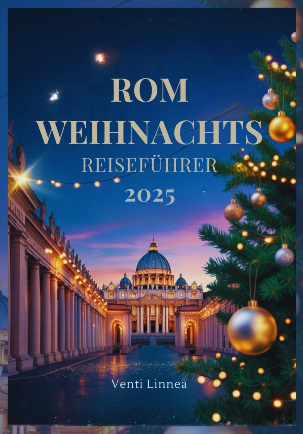 ROM WEIHNACHTS REISEFÜHRER 2025: Erkunden Sie Heilige Stätten, Bezaubernde OrteKrippenszenenund die Besten Kulinarischen Highlights der Römischen Feiertags Saison