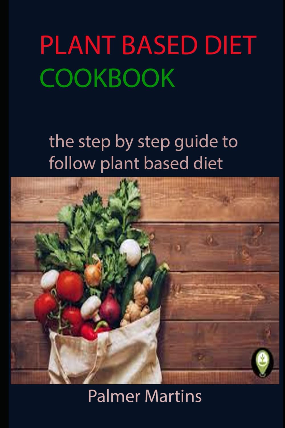 PLANT BASED DIET COOKBOOK: the step by step guide to follow plant based diet