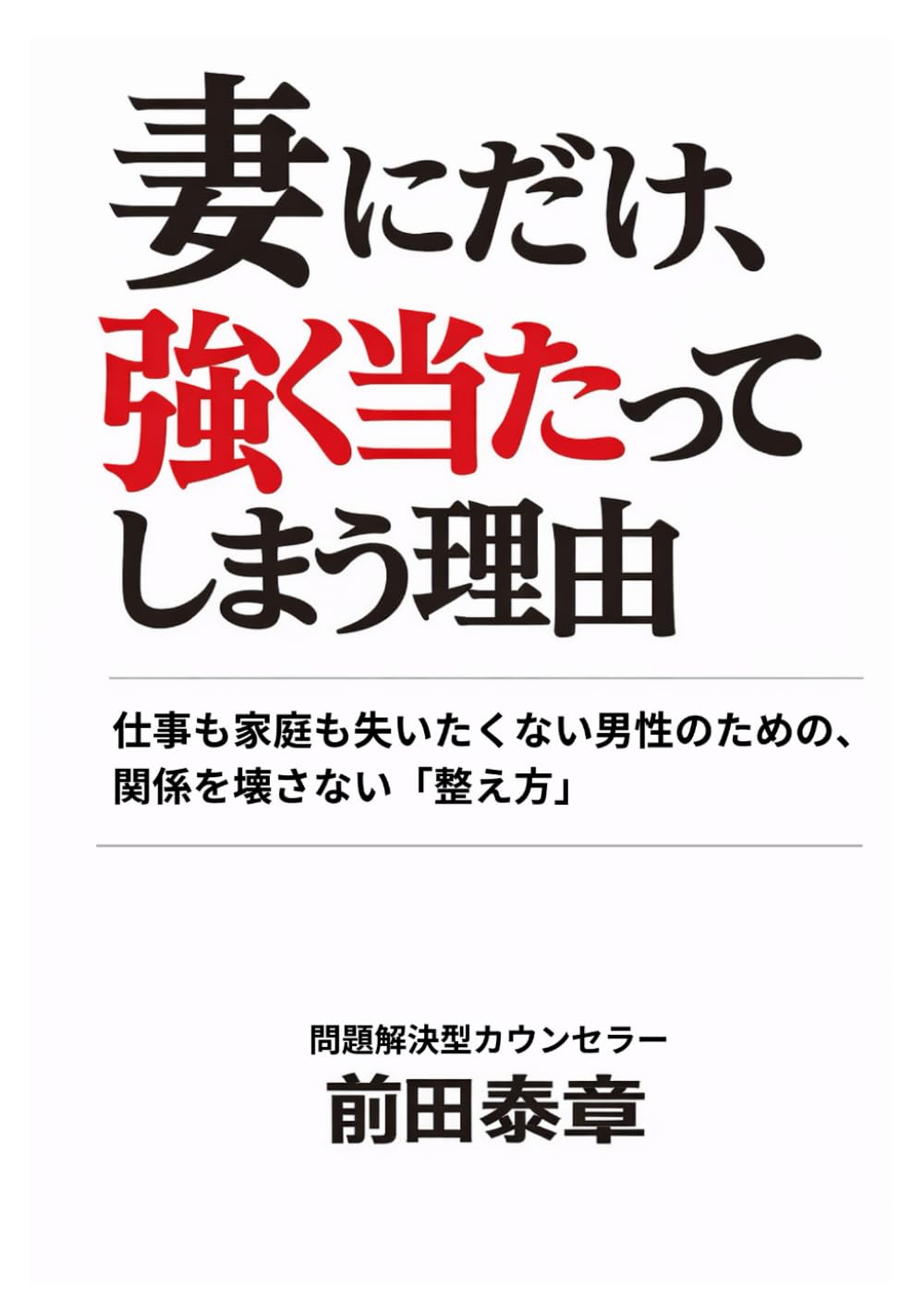 妻にだけ、強く当たってしまう理由: 仕事も家庭も失いたくない男性のための、関係を壊さない「整え方」