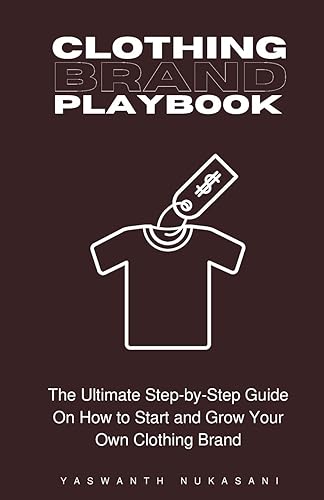 Clothing Brand Playbook: How to Start and Grow Your Own Clothing Brand: The Ultimate Step-by-Step Guide On Idea &amp; Planning, Garment Blanks, Design, Manufacturing and More..: 1