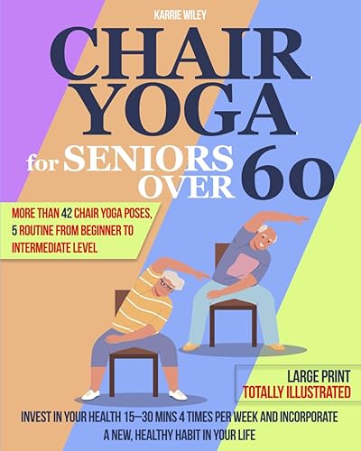 Chair Yoga for Seniors Over 60 Easy Healing Practice: Invest in Your Health 15–30 Mins 4 Times Per Week and Incorporate a New, Healthy Habit in Your Life